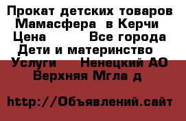 Прокат детских товаров “Мамасфера“ в Керчи › Цена ­ 500 - Все города Дети и материнство » Услуги   . Ненецкий АО,Верхняя Мгла д.